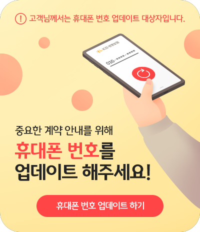 고객님께서는 휴대폰 번호 업데이트 대상자입니다. 중요한 계약 안내를 위해 휴대폰 번호를 업데이트 해주세요! 휴대폰번호 업데이트하기